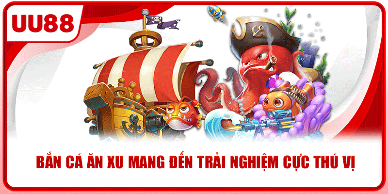 Bắn cá ăn xu mang đến trải nghiệm cực thú vị Bắn cá ăn xu mang đến trải nghiệm cực thú vị