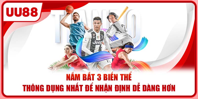Nắm bắt 3 biến thể thông dụng nhất để nhận định dễ dàng hơn Nắm bắt 3 biến thể thông dụng nhất để nhận định dễ dàng hơn
