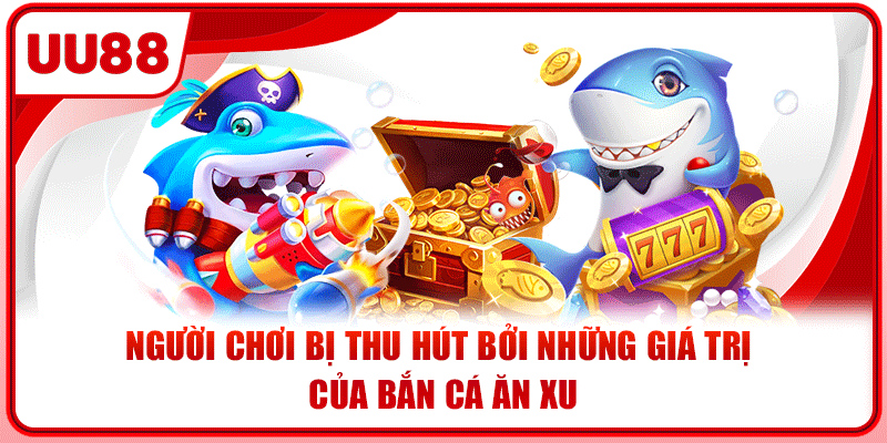 Người chơi bị thu hút bởi những giá trị của bắn cá ăn xu Người chơi bị thu hút bởi những giá trị của bắn cá ăn xu