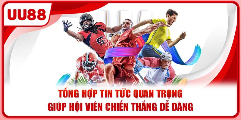 Tổng hợp tin tức quan trọng giúp hội viên chiến thắng dễ dàng Tổng hợp tin tức quan trọng giúp hội viên chiến thắng dễ dàng